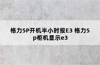 格力5P开机半小时报E3 格力5p柜机显示e3